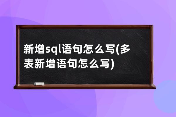 新增sql語句怎么寫(多表新增語句怎么寫)