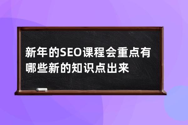 新年的SEO課程會重點有哪些新的知識點出來
