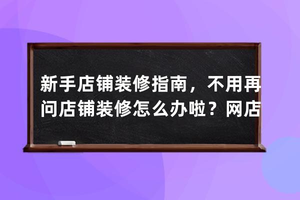 新手店鋪裝修指南，不用再問店鋪裝修怎么辦啦？網店裝修？ 