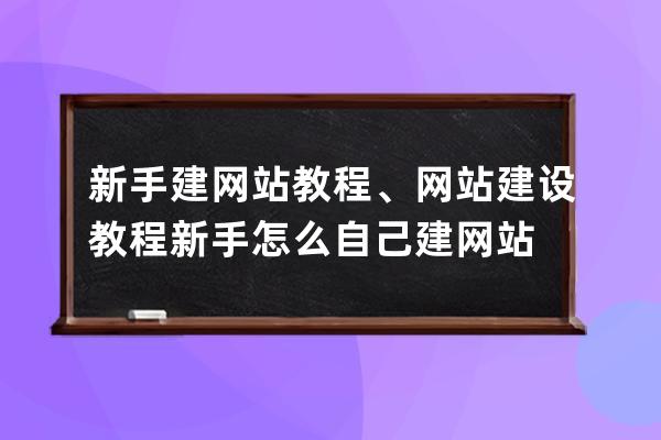 新手建網(wǎng)站教程、網(wǎng)站建設(shè)教程新手怎么自己建網(wǎng)站