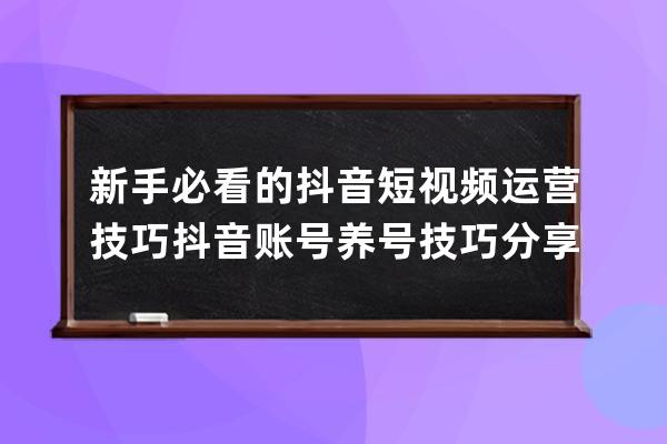 新手必看的抖音短視頻運(yùn)營技巧 抖音賬號養(yǎng)號技巧分享 