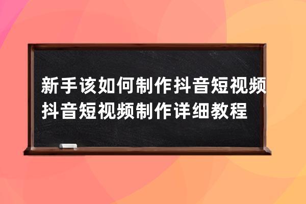 新手該如何制作抖音短視頻 抖音短視頻制作詳細教程 