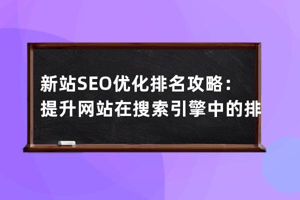 新站SEO優(yōu)化排名攻略：提升網(wǎng)站在搜索引擎中的排名