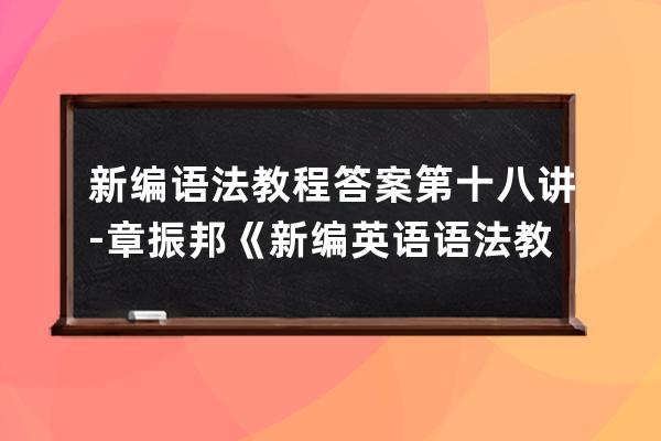 新編語法教程答案第十八講-章振邦《新編英語語法教程》答案
