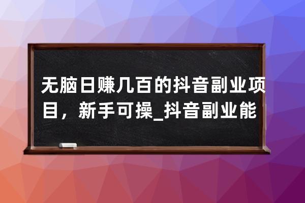 無腦日賺幾百的抖音副業(yè)項(xiàng)目，新手可操_抖音副業(yè)能做什么 