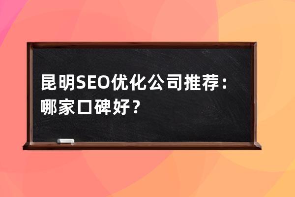 昆明SEO優化公司推薦：哪家口碑好？
