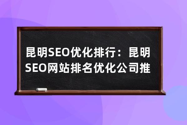 昆明SEO優化排行：昆明SEO網站排名優化公司推薦