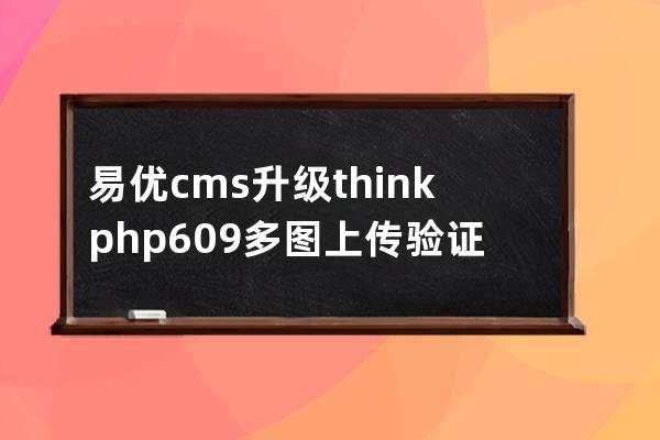 易優cms升級thinkphp6.0.9多圖上傳驗證失敗解決方法