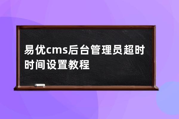 易優cms后臺管理員超時時間設置教程