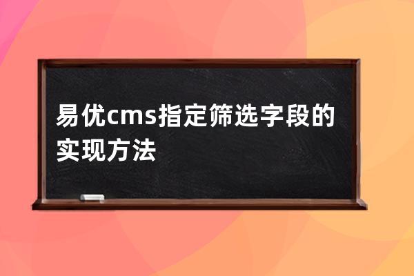 易優(yōu)cms指定篩選字段的實現(xiàn)方法