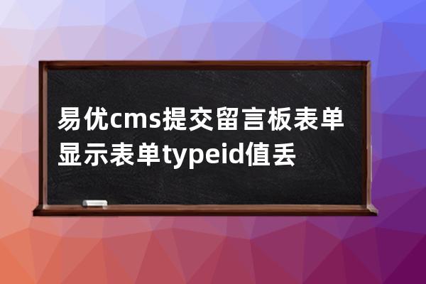 易優cms提交留言板表單顯示表單typeid值丟失解決方法