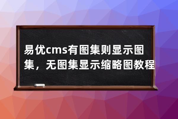 易優(yōu)cms有圖集則顯示圖集，無圖集顯示縮略圖教程