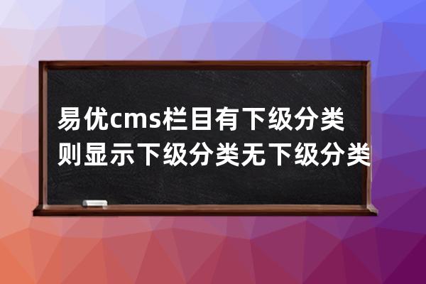 易優(yōu)cms欄目有下級分類則顯示下級分類無下級分類則顯示指定分類教程