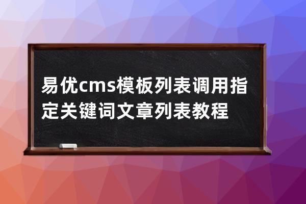 易優(yōu)cms模板列表調(diào)用指定關(guān)鍵詞文章列表教程