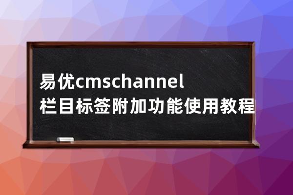 易優cms channel欄目標簽附加功能使用教程