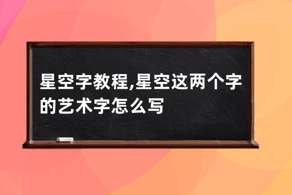 星空字 教程,星空這兩個(gè)字的藝術(shù)字怎么寫