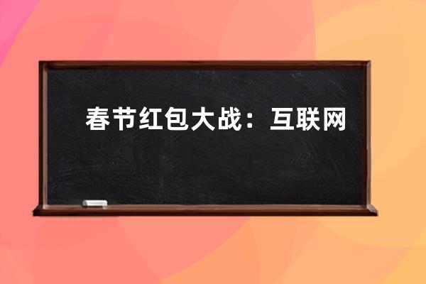 春節紅包大戰：互聯網巨頭的“賀歲片”與“支付夢” 