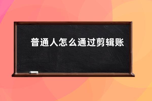 普通人怎么通過(guò)剪輯賬號(hào)賺錢 抖音剪輯賬號(hào)怎么變現(xiàn) 