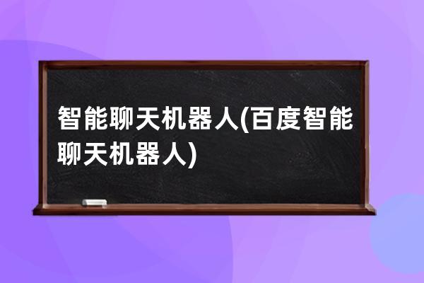 智能聊天機器人(百度智能聊天機器人)