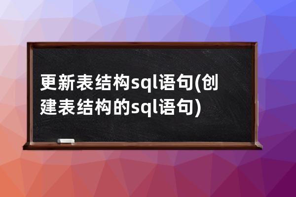 更新表結構sql語句(創建表結構的sql語句)