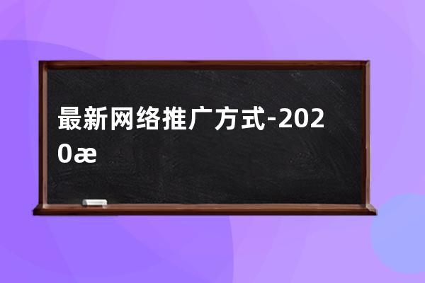 最新網絡推廣方式-2020最有效的網絡推廣方式