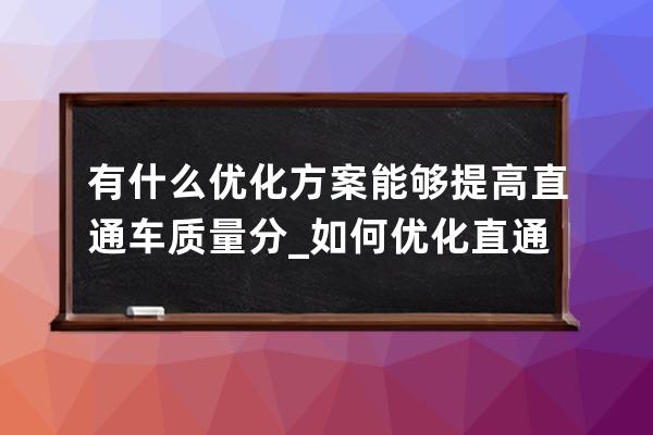 有什么優(yōu)化方案能夠提高直通車質(zhì)量分_如何優(yōu)化直通車創(chuàng)意 