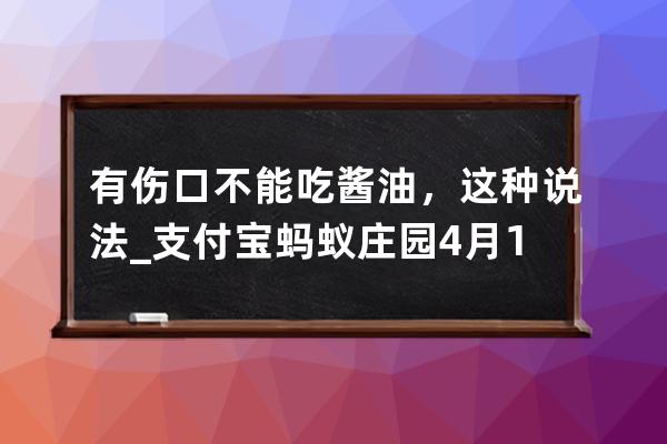 有傷口不能吃醬油，這種說法_支付寶螞蟻莊園4月12日答案 