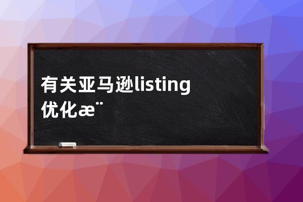 有關亞馬遜listing優化模塊的測試題_亞馬遜listing范例 
