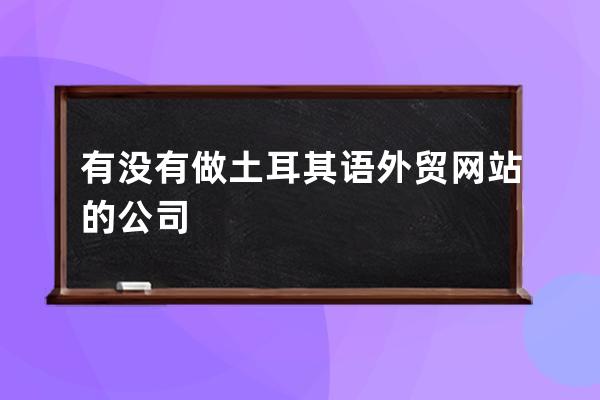 有沒有做土耳其語外貿網站的公司