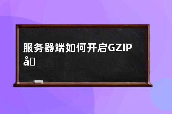 服務(wù)器端如何開啟GZIP壓縮功能(Apache、IIS、Nginx)