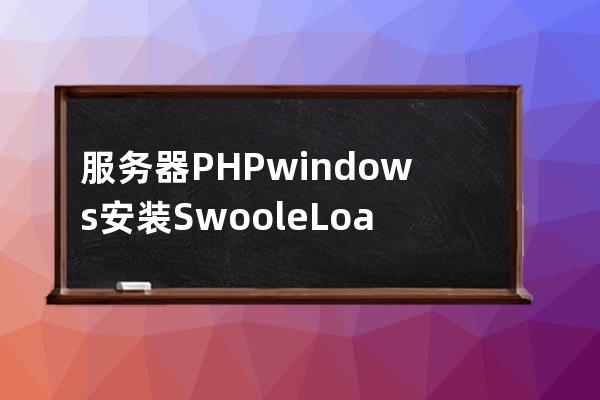 服務(wù)器PHP windows安裝Swoole Loader