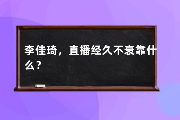李佳琦，直播經久不衰靠什么？ 