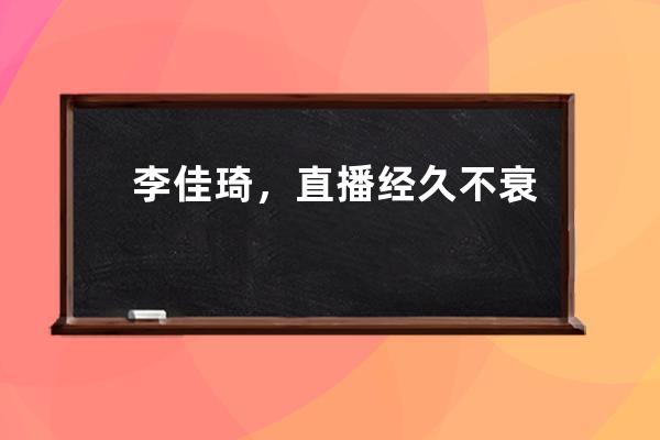 李佳琦，直播經久不衰靠什么？ 
