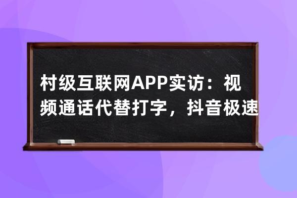 村級互聯網APP實訪：視頻通話代替打字，抖音極速版是用來領錢的 