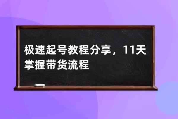 極速起號教程分享，11天掌握帶貨流程 