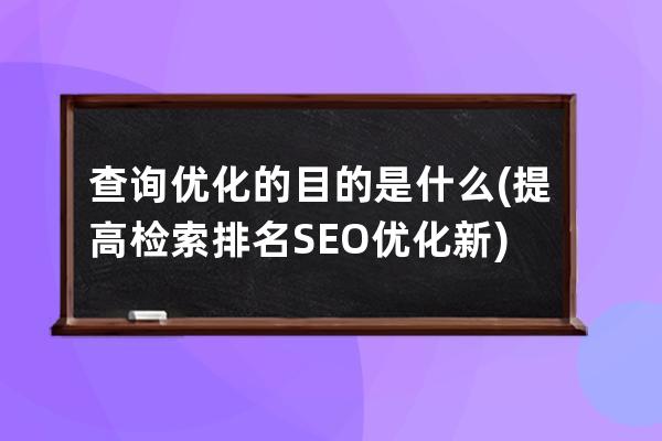 查詢優化的目的是什么(提高檢索排名SEO優化新)