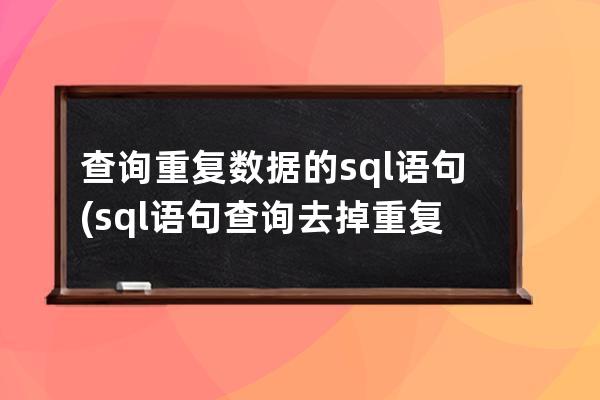 查詢重復數據的sql語句(sql語句查詢去掉重復數據)