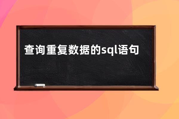 查詢重復數據的sql語句(sql語句查詢去掉重復數據)