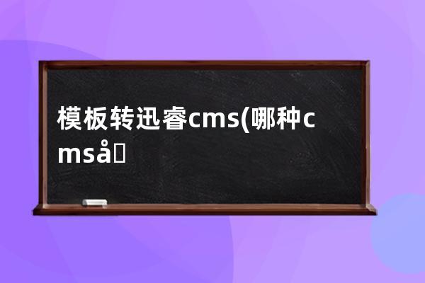 模板轉(zhuǎn)迅睿cms(哪種cms利于SEO)
