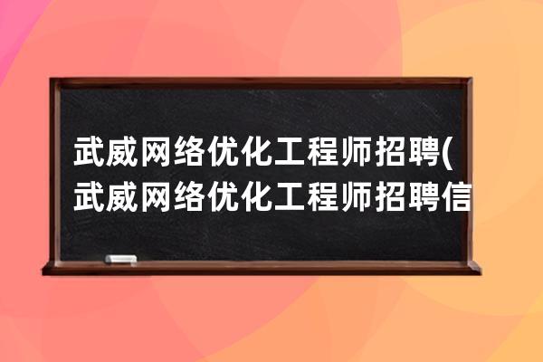 武威網絡優化工程師招聘(武威網絡優化工程師招聘信息)
