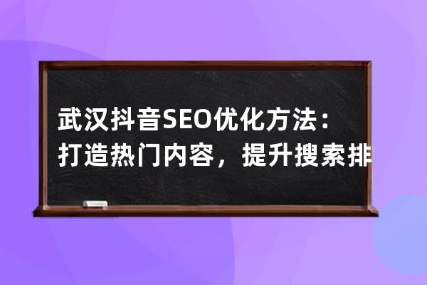 武漢抖音SEO優化方法：打造熱門內容，提升搜索排名
