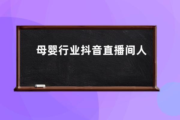 母嬰行業抖音直播間人氣火爆的流量法則_抖音的直播流量規律 