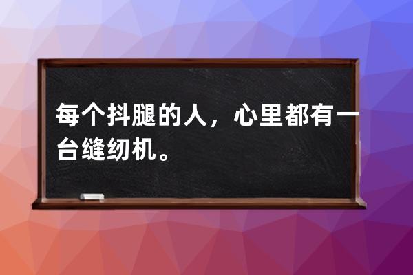 每個抖腿的人，心里都有一臺縫紉機。