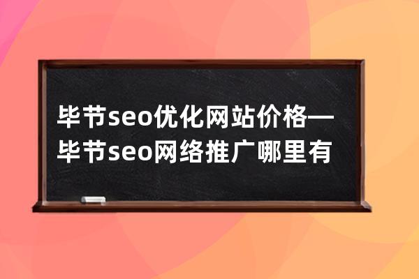 畢節seo優化網站價格—畢節seo網絡推廣哪里有