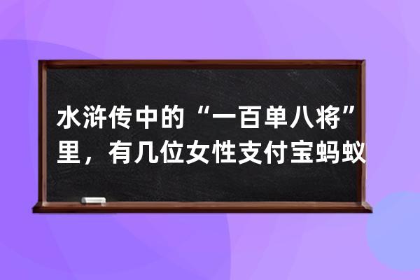 水滸傳中的“一百單八將”里，有幾位女性?支付寶螞蟻莊園7月11日答案 