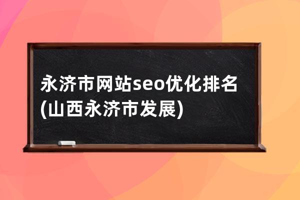 永濟市網站seo優化排名(山西永濟市發展)