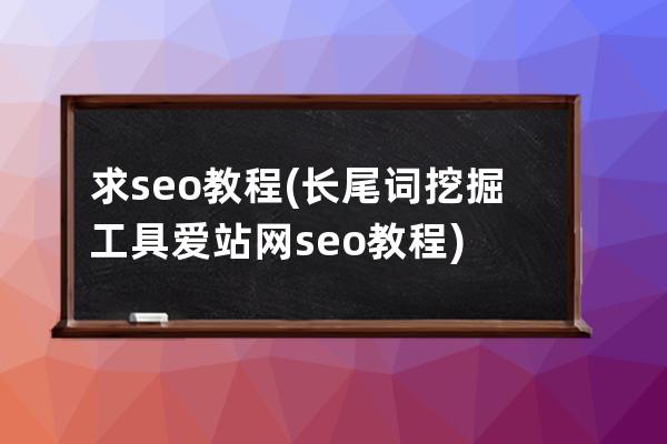 求seo教程(長尾詞挖掘工具愛站網seo教程)