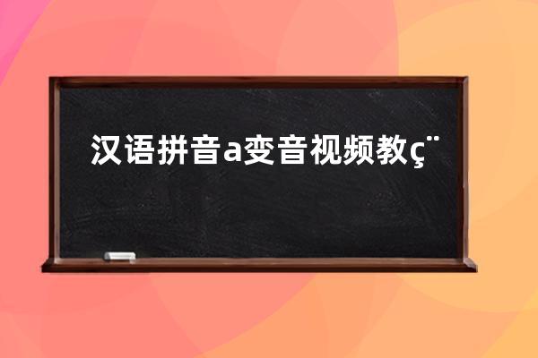 漢語拼音a變音視頻教程、漢語拼音an的教學視頻變音