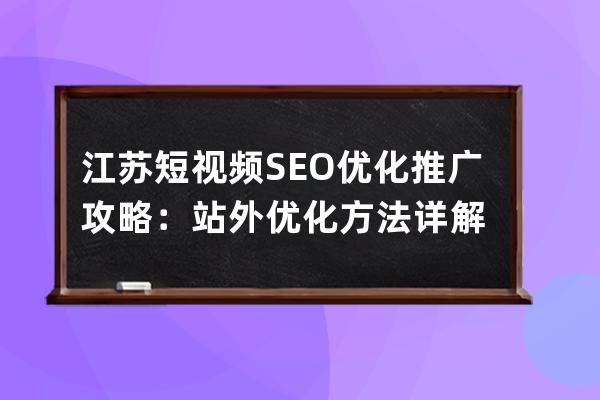 江蘇短視頻SEO優化推廣攻略：站外優化方法詳解