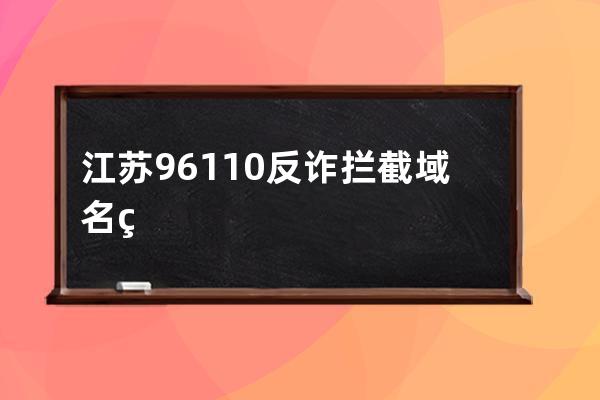 江蘇96110反詐攔截域名申訴方法